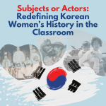 Subjects or Actors: Redefining Korean Women’s History in the Classroom